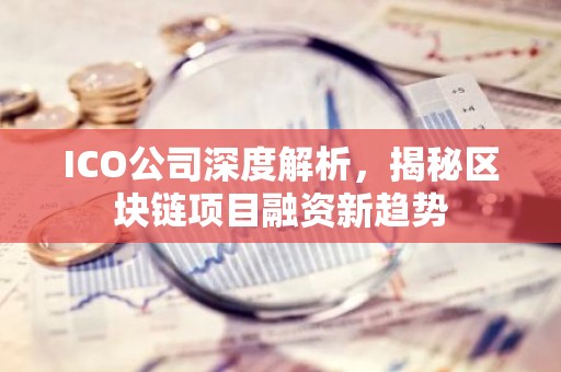 ICO公司深度解析，揭秘区块链项目融资新趋势