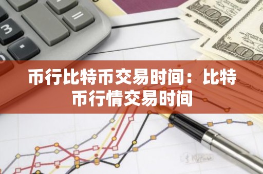 币行比特币交易时间：比特币行情交易时间