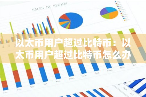 以太币用户超过比特币：以太币用户超过比特币怎么办