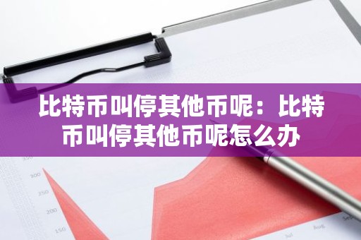 比特币叫停其他币呢：比特币叫停其他币呢怎么办