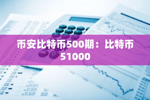 币安比特币500期：比特币51000