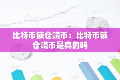 比特币锁仓赚币：比特币锁仓赚币是真的吗