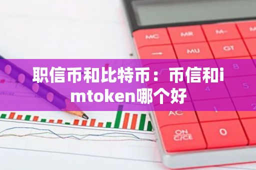 职信币和比特币：币信和imtoken哪个好