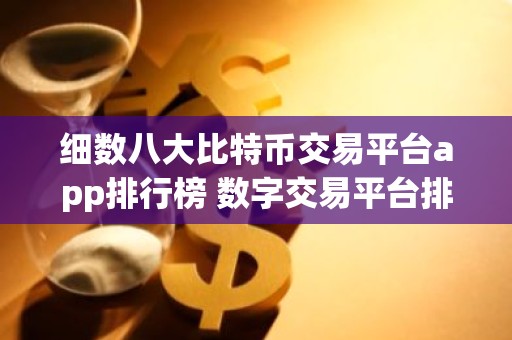 细数八大比特币交易平台app排行榜 数字交易平台排名前80名