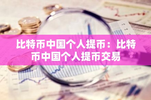 比特币中国个人提币：比特币中国个人提币交易