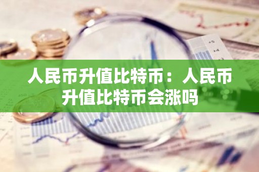 人民币升值比特币：人民币升值比特币会涨吗