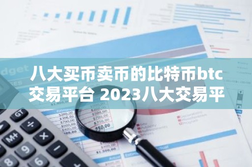 八大买币卖币的比特币btc交易平台 2023八大交易平台介绍