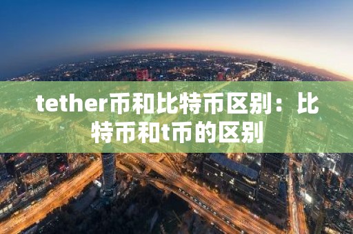 tether币和比特币区别：比特币和t币的区别