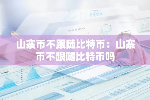 山寨币不跟随比特币：山寨币不跟随比特币吗