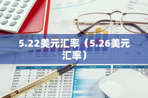 5.22美元汇率（5.26美元汇率）