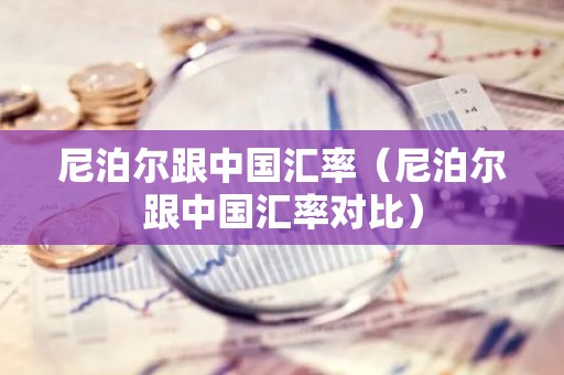 尼泊尔跟中国汇率（尼泊尔跟中国汇率对比）