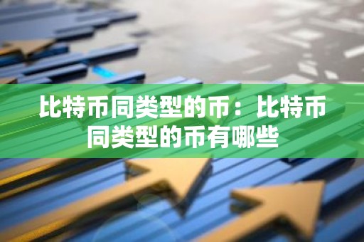 比特币同类型的币：比特币同类型的币有哪些