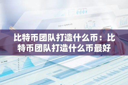比特币团队打造什么币：比特币团队打造什么币最好
