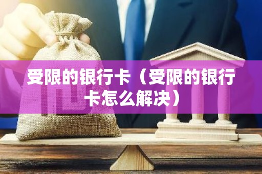 受限的银行卡（受限的银行卡怎么解决）