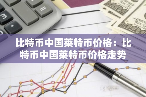 比特币中国莱特币价格：比特币中国莱特币价格走势