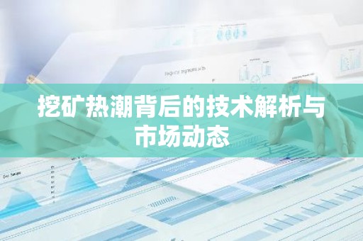挖矿热潮背后的技术解析与市场动态