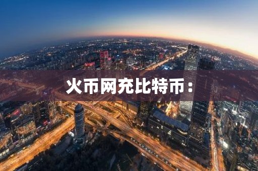 火币网充比特币：