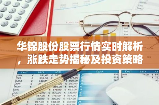 华锦股份股票行情实时解析，涨跌走势揭秘及投资策略