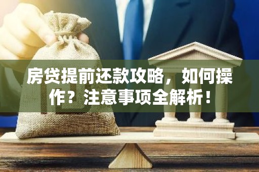 房贷提前还款攻略，如何操作？注意事项全解析！