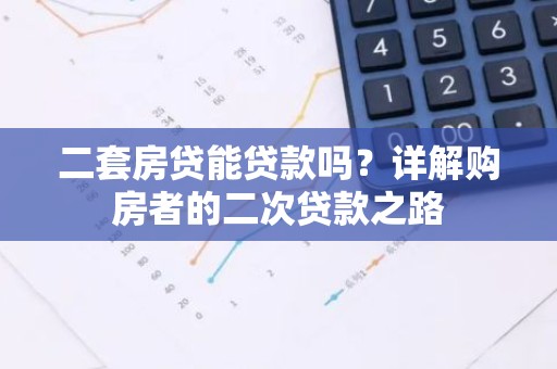 二套房贷能贷款吗？详解购房者的二次贷款之路