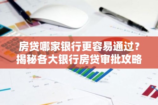 房贷哪家银行更容易通过？揭秘各大银行房贷审批攻略