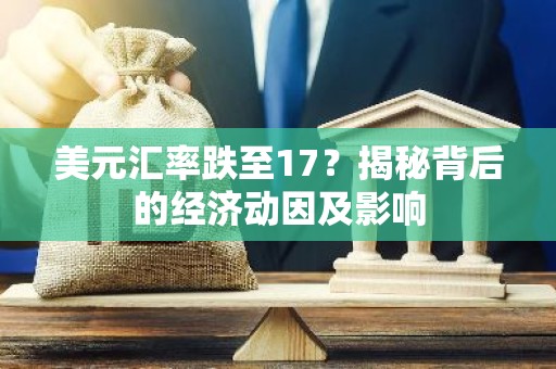 美元汇率跌至17？揭秘背后的经济动因及影响