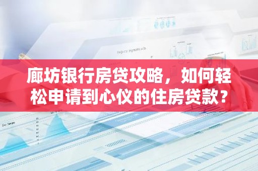 廊坊银行房贷攻略，如何轻松申请到心仪的住房贷款？