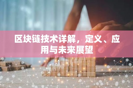 区块链技术详解，定义、应用与未来展望