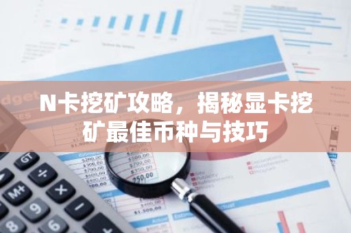 N卡挖矿攻略，揭秘显卡挖矿最佳币种与技巧
