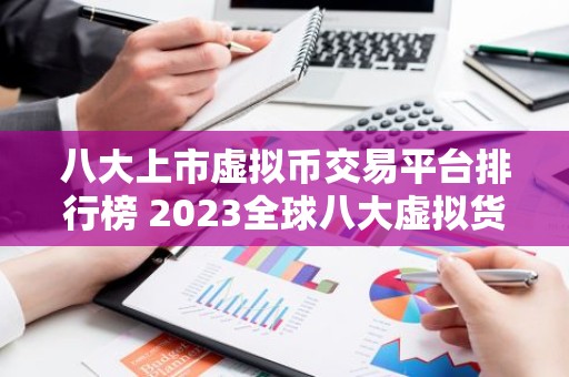 八大上市虚拟币交易平台排行榜 2023全球八大虚拟货币交易平台排名