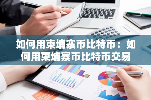 如何用柬埔寨币比特币：如何用柬埔寨币比特币交易