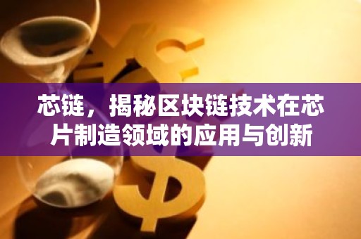芯链，揭秘区块链技术在芯片制造领域的应用与创新