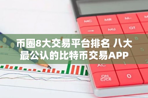 币圈8大交易平台排名 八大最公认的比特币交易APP