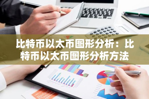 比特币以太币图形分析：比特币以太币图形分析方法