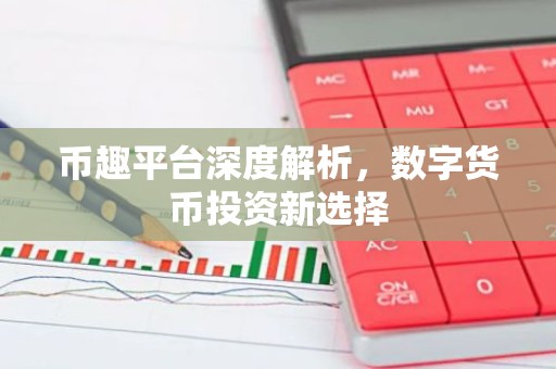 币趣平台深度解析，数字货币投资新选择