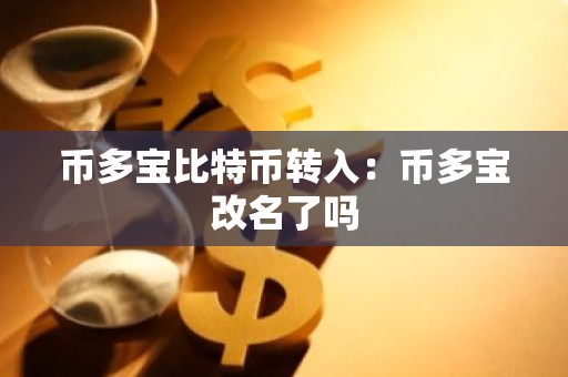 币多宝比特币转入：币多宝改名了吗