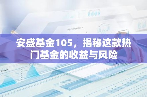 安盛基金105，揭秘这款热门基金的收益与风险