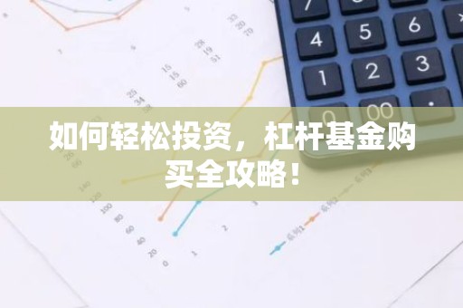 如何轻松投资，杠杆基金购买全攻略！