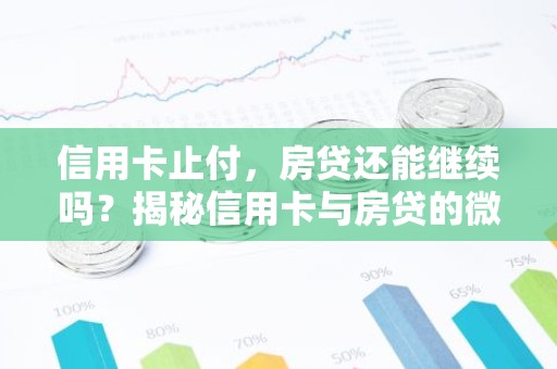 信用卡止付，房贷还能继续吗？揭秘信用卡与房贷的微妙关系！