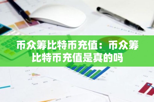 币众筹比特币充值：币众筹比特币充值是真的吗