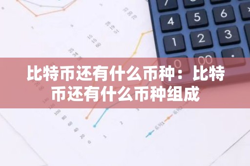 比特币还有什么币种：比特币还有什么币种组成