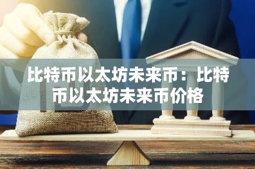 比特币以太坊未来币：比特币以太坊未来币价格