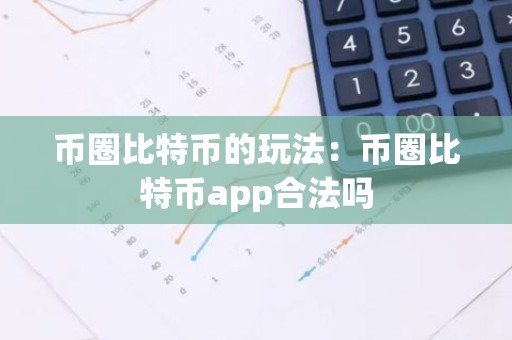 币圈比特币的玩法：币圈比特币app合法吗