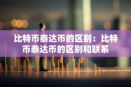 比特币泰达币的区别：比特币泰达币的区别和联系