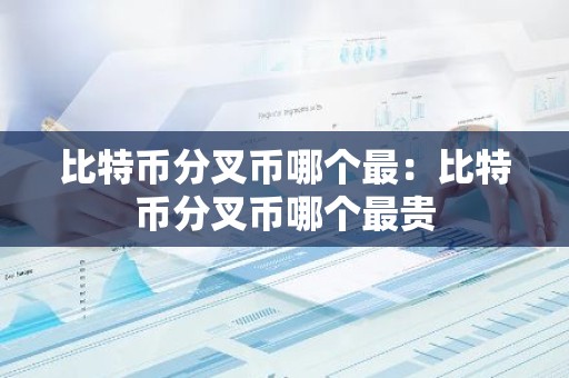 比特币分叉币哪个最：比特币分叉币哪个最贵