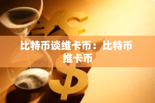 比特币谈维卡币：比特币 维卡币