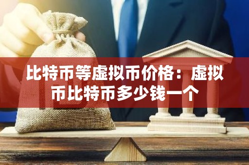 比特币等虚拟币价格：虚拟币比特币多少钱一个