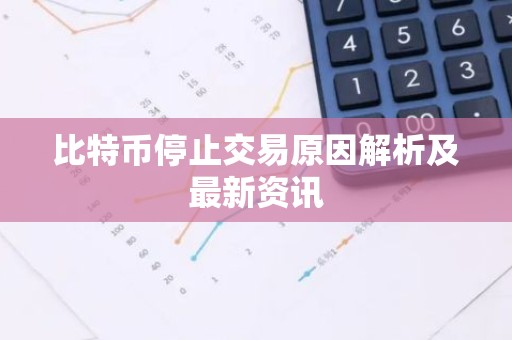 比特币停止交易原因解析及最新资讯