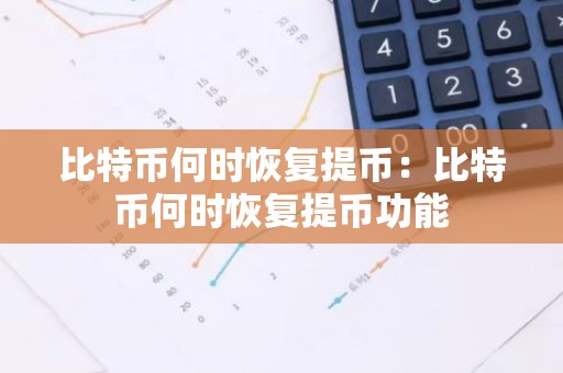 比特币何时恢复提币：比特币何时恢复提币功能