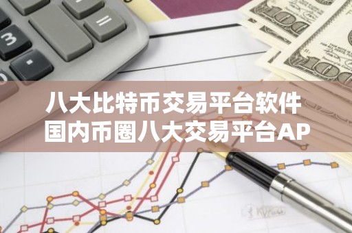 八大比特币交易平台软件 国内币圈八大交易平台APP